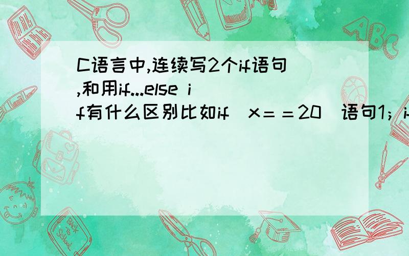 C语言中,连续写2个if语句,和用if...else if有什么区别比如if（x＝＝20）语句1；if （x＝＝30）语句2；和 if（x＝＝20）语句1；else if（x＝＝30）语句2；这2者有什么区别?