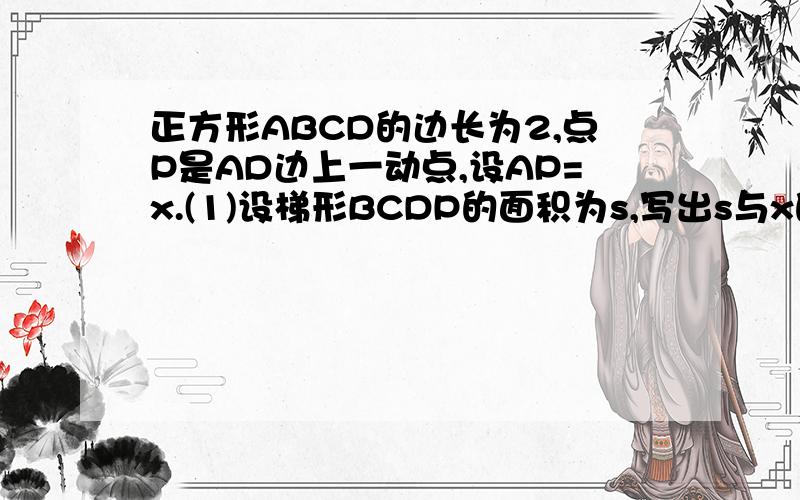 正方形ABCD的边长为2,点P是AD边上一动点,设AP=x.(1)设梯形BCDP的面积为s,写出s与x的函数关系式；（2）求x的取值范围