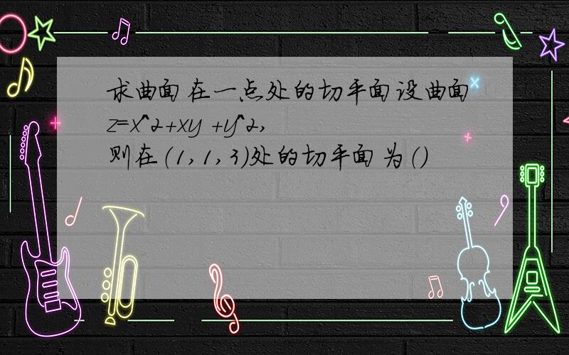 求曲面在一点处的切平面设曲面z=x^2+xy +y^2,则在（1,1,3）处的切平面为（）