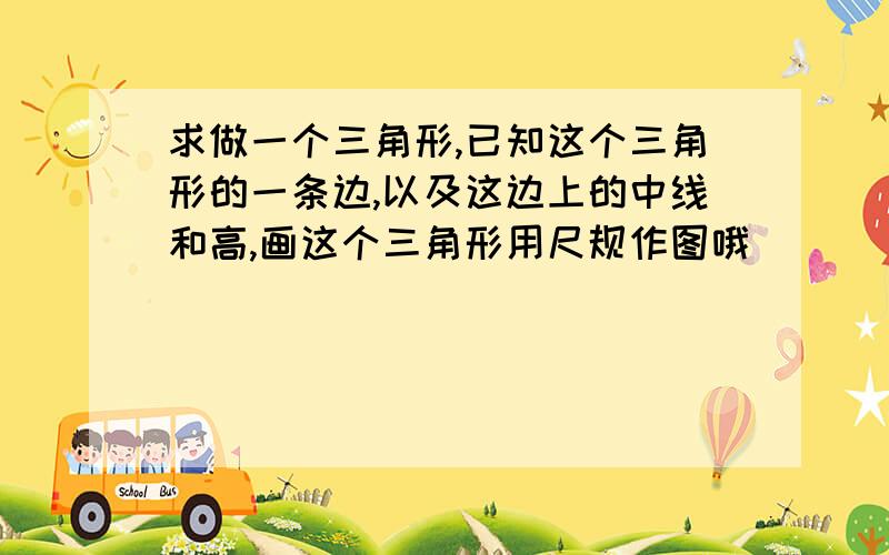 求做一个三角形,已知这个三角形的一条边,以及这边上的中线和高,画这个三角形用尺规作图哦