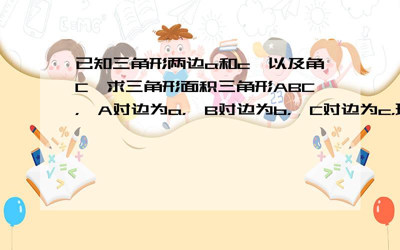 已知三角形两边a和c,以及角C,求三角形面积三角形ABC，∠A对边为a，∠B对边为b，∠C对边为c，现在已知a=M，c=N，∠C=15°，求三角形ABC的面积？