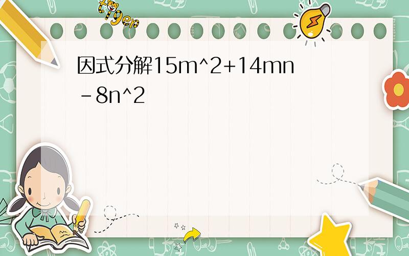 因式分解15m^2+14mn-8n^2