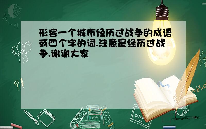 形容一个城市经历过战争的成语或四个字的词.注意是经历过战争.谢谢大家