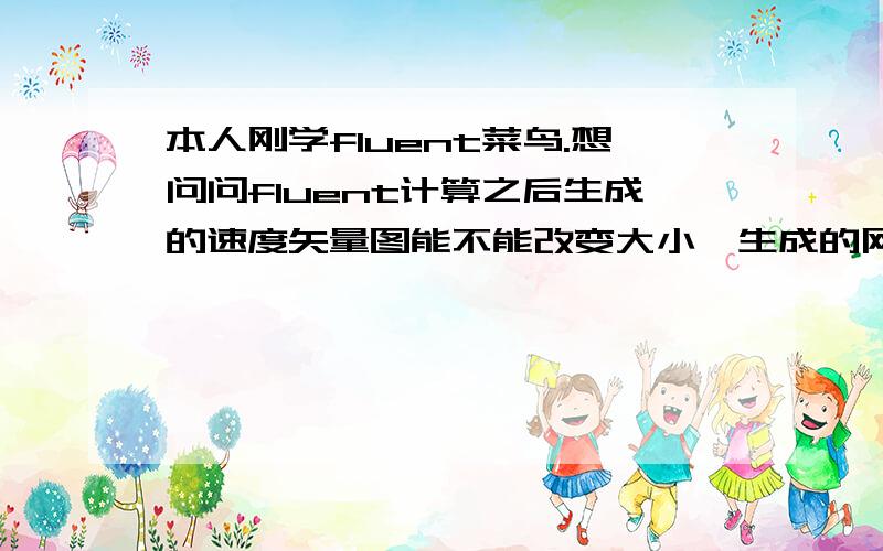 本人刚学fluent菜鸟.想问问fluent计算之后生成的速度矢量图能不能改变大小,生成的网格太密,看不清楚.