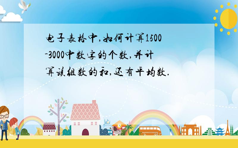 电子表格中,如何计算1500-3000中数字的个数,并计算该组数的和,还有平均数.