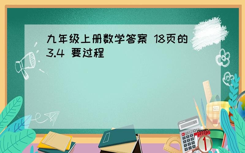 九年级上册数学答案 18页的3.4 要过程