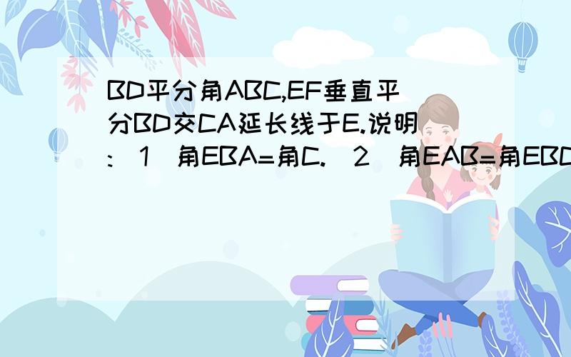 BD平分角ABC,EF垂直平分BD交CA延长线于E.说明:(1)角EBA=角C.(2)角EAB=角EBC