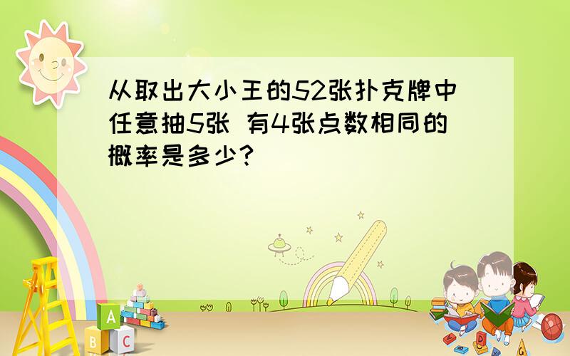 从取出大小王的52张扑克牌中任意抽5张 有4张点数相同的概率是多少?