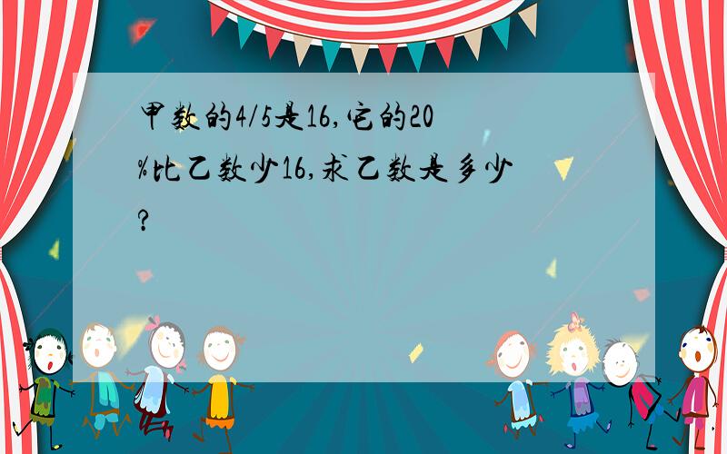 甲数的4/5是16,它的20%比乙数少16,求乙数是多少?