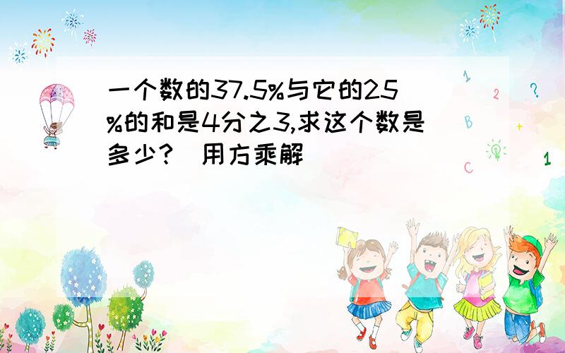 一个数的37.5%与它的25%的和是4分之3,求这个数是多少?(用方乘解）