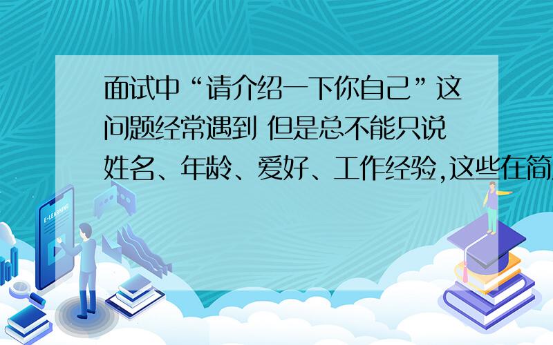 面试中“请介绍一下你自己”这问题经常遇到 但是总不能只说姓名、年龄、爱好、工作经验,这些在简历上都有.