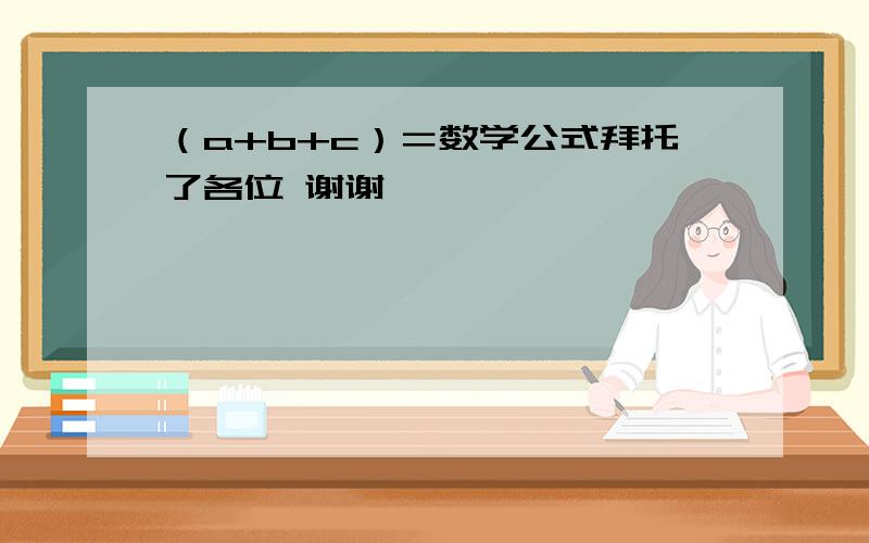 （a+b+c）＝数学公式拜托了各位 谢谢