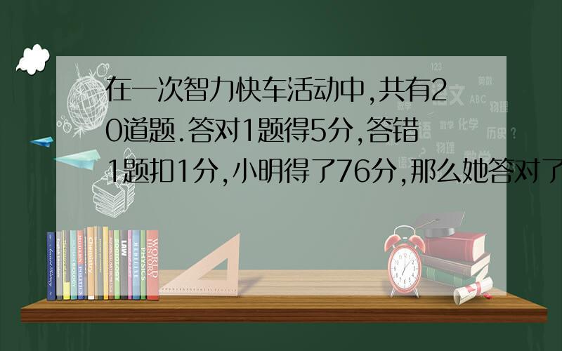 在一次智力快车活动中,共有20道题.答对1题得5分,答错1题扣1分,小明得了76分,那么她答对了多少道?最好是方程