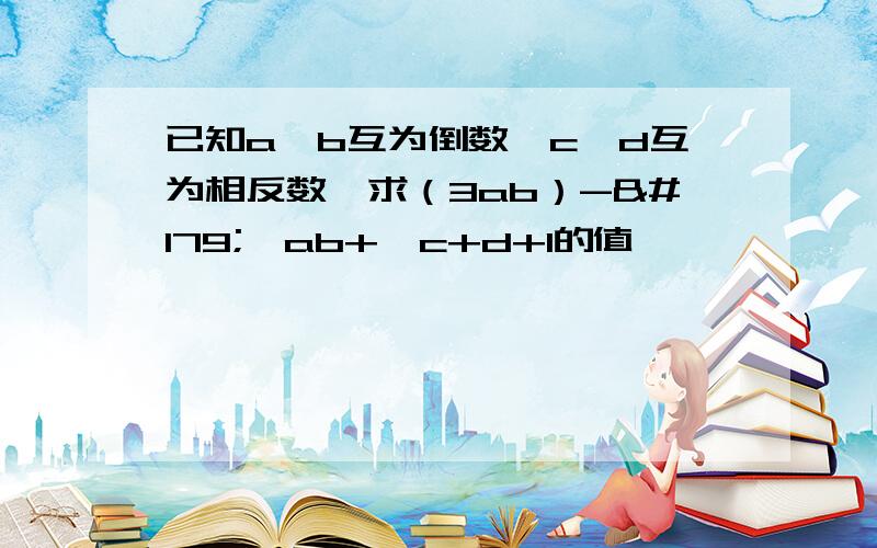 已知a、b互为倒数,c、d互为相反数,求（3ab）-³√ab+√c+d+1的值