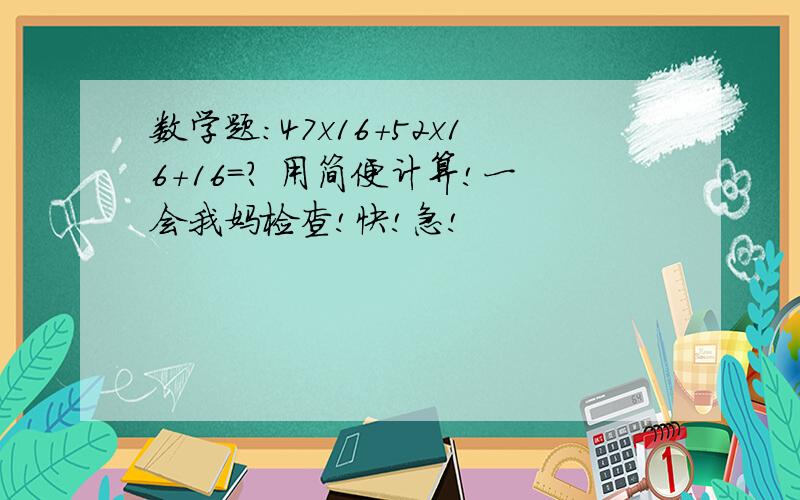 数学题：47x16+52x16+16=? 用简便计算!一会我妈检查!快!急!