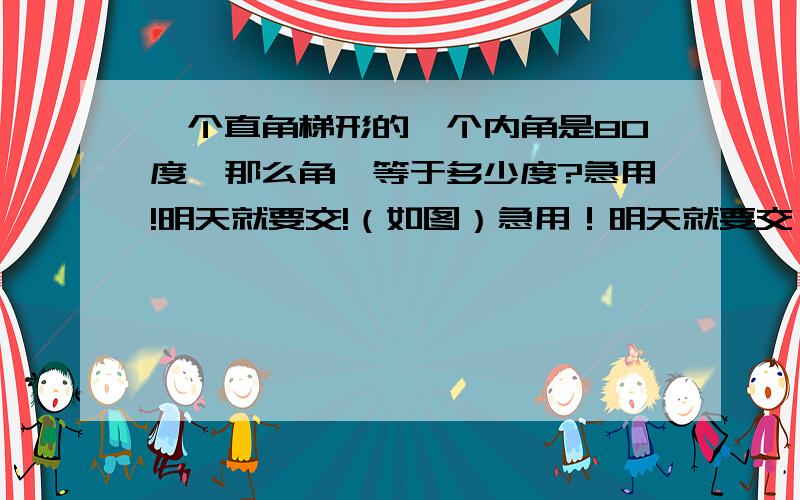 一个直角梯形的一个内角是80度,那么角一等于多少度?急用!明天就要交!（如图）急用！明天就要交！（如图） 注意是“直角”三角形！