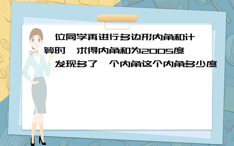 一位同学再进行多边形内角和计算时,求得内角和为2005度,发现多了一个内角这个内角多少度