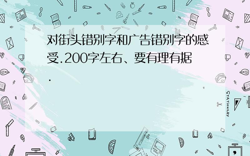 对街头错别字和广告错别字的感受.200字左右、要有理有据.