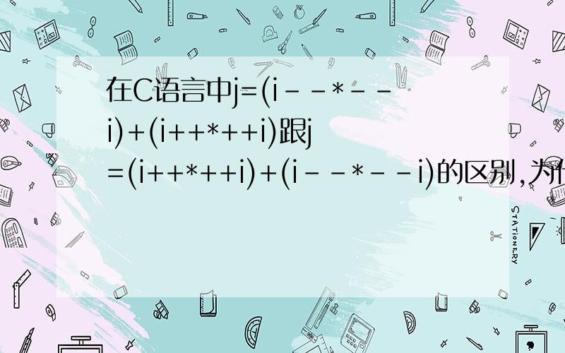 在C语言中j=(i--*--i)+(i++*++i)跟j=(i++*++i)+(i--*--i)的区别,为什么前者j=13,后者j=25,而i--*--i却=4,i++*++i却=16!不好意思 我忘记说了 i初值是3