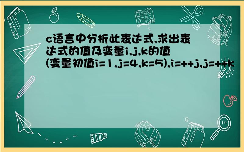 c语言中分析此表达式,求出表达式的值及变量i,j,k的值(变量初值i=1,j=4,k=5),i=++j,j=++k