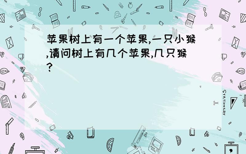 苹果树上有一个苹果,一只小猴,请问树上有几个苹果,几只猴?