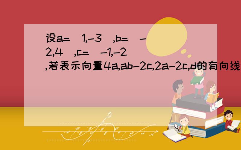 设a=(1,-3),b=(-2,4),c=(-1,-2),若表示向量4a,ab-2c,2a-2c,d的有向线段正好可以首尾相连组成四边形,则向量d为