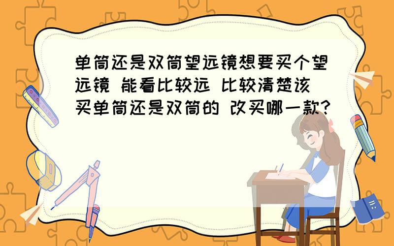 单筒还是双筒望远镜想要买个望远镜 能看比较远 比较清楚该买单筒还是双筒的 改买哪一款?