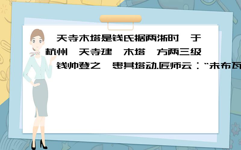 梵天寺木塔是钱氏据两浙时,于杭州梵天寺建一木塔,方两三级,钱帅登之,患其塔动.匠师云：“未布瓦,上轻,故如此.”乃以瓦布之,而动如初.无可奈何,密使其妻见喻皓之妻,贻以金钗,问塔动之因