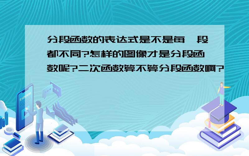 分段函数的表达式是不是每一段都不同?怎样的图像才是分段函数呢?二次函数算不算分段函数啊?