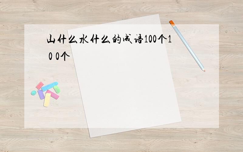 山什么水什么的成语100个1 0 0个