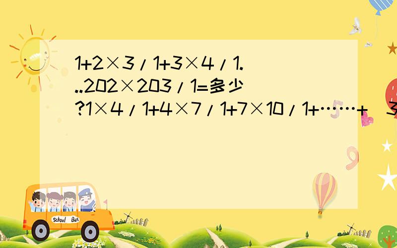 1+2×3/1+3×4/1...202×203/1=多少?1×4/1+4×7/1+7×10/1+……+（3n-2)(3n-1)/1