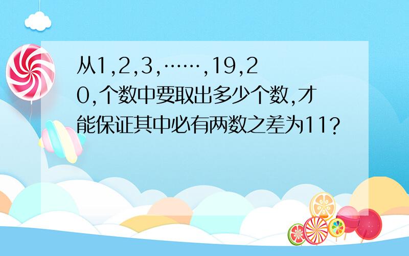 从1,2,3,……,19,20,个数中要取出多少个数,才能保证其中必有两数之差为11?