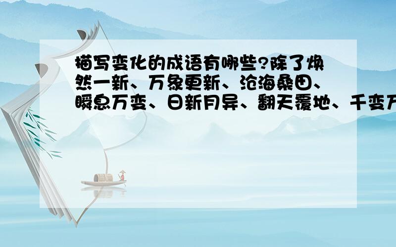 描写变化的成语有哪些?除了焕然一新、万象更新、沧海桑田、瞬息万变、日新月异、翻天覆地、千变万化、判若两人、摇身一变、变化多端,还要十个!