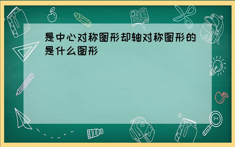 是中心对称图形却轴对称图形的是什么图形