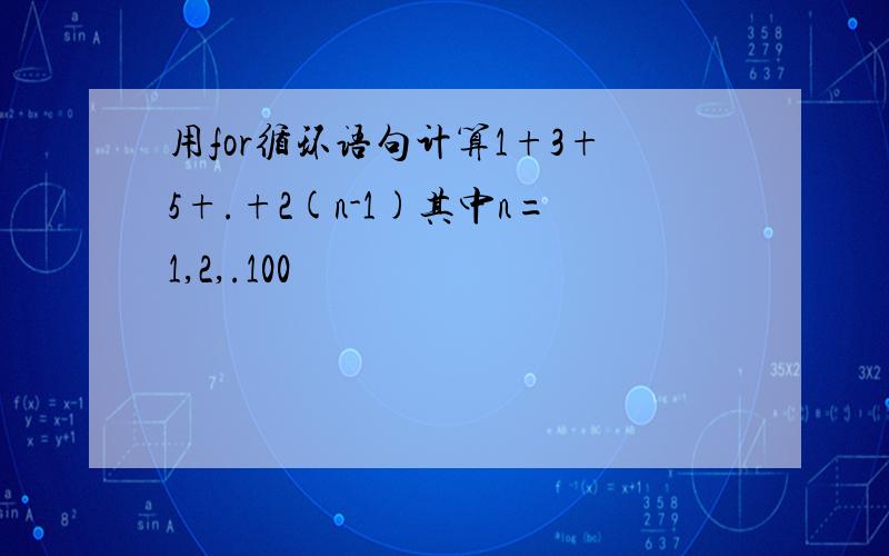 用for循环语句计算1+3+5+.+2(n-1)其中n=1,2,.100