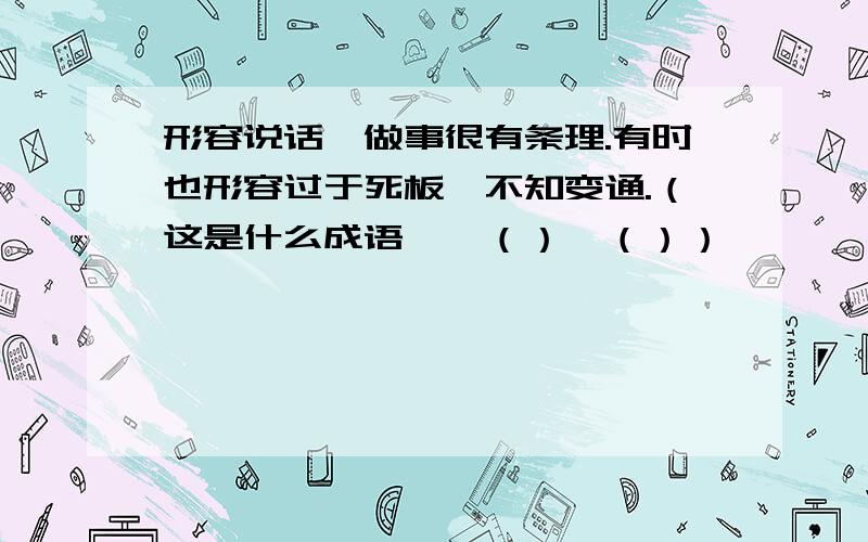 形容说话、做事很有条理.有时也形容过于死板,不知变通.（这是什么成语,一（）一（））