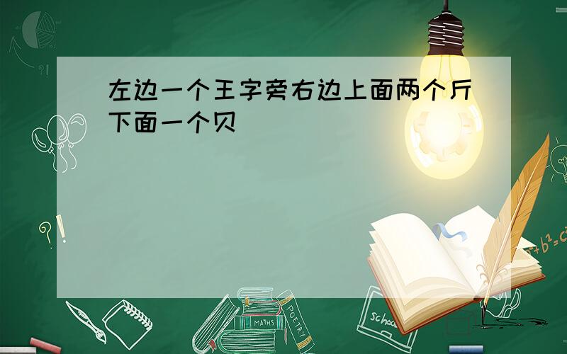 左边一个王字旁右边上面两个斤下面一个贝