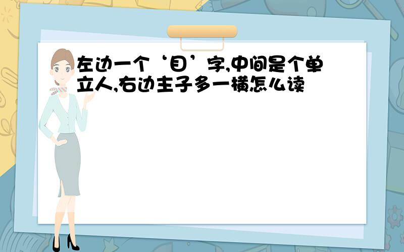 左边一个‘目’字,中间是个单立人,右边主子多一横怎么读