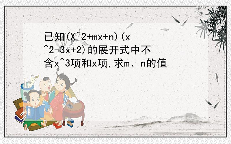 已知(X^2+mx+n)(x^2-3x+2)的展开式中不含x^3项和x项,求m、n的值