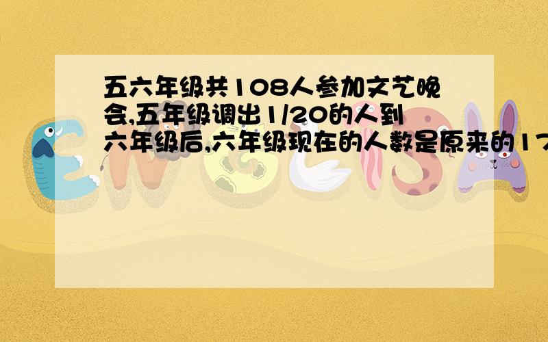 五六年级共108人参加文艺晚会,五年级调出1/20的人到六年级后,六年级现在的人数是原来的17/16,（算术法）