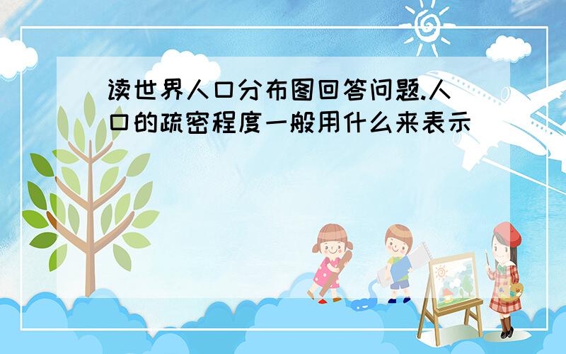 读世界人口分布图回答问题.人口的疏密程度一般用什么来表示