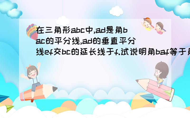 在三角形abc中,ad是角bac的平分线,ad的垂直平分线ef交bc的延长线于f.试说明角baf等于角acf成立的原因