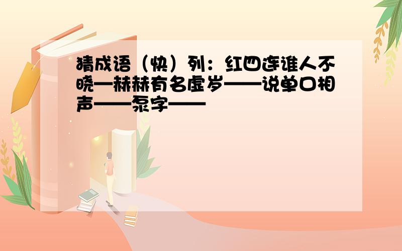 猜成语（快）列：红四连谁人不晓—赫赫有名虚岁——说单口相声——泵字——