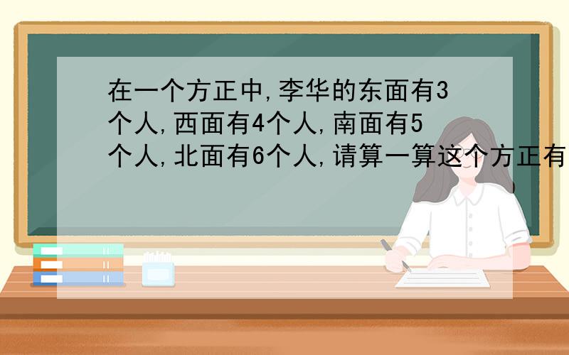 在一个方正中,李华的东面有3个人,西面有4个人,南面有5个人,北面有6个人,请算一算这个方正有多少人?