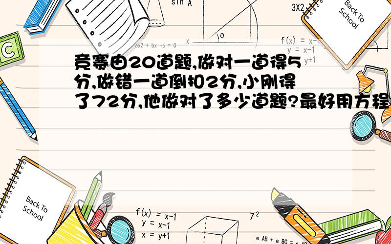 竞赛由20道题,做对一道得5分,做错一道倒扣2分,小刚得了72分,他做对了多少道题?最好用方程解,