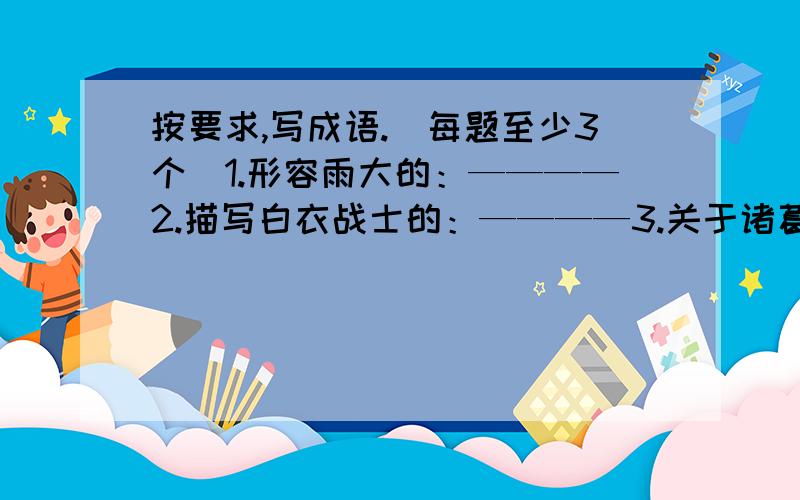 按要求,写成语.（每题至少3个）1.形容雨大的：————2.描写白衣战士的：————3.关于诸葛亮的:————4.描写风景的：————