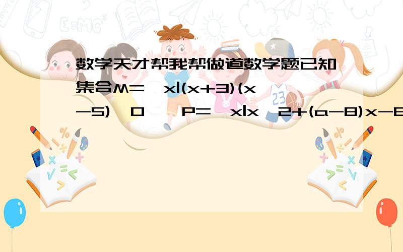 数学天才帮我帮做道数学题已知集合M=｛x|(x+3)(x-5)＞0｝,P=｛x|x^2+(a-8)x-8a≤0｝.求（1）求a的一个值,使它成为M∩P=｛x|5