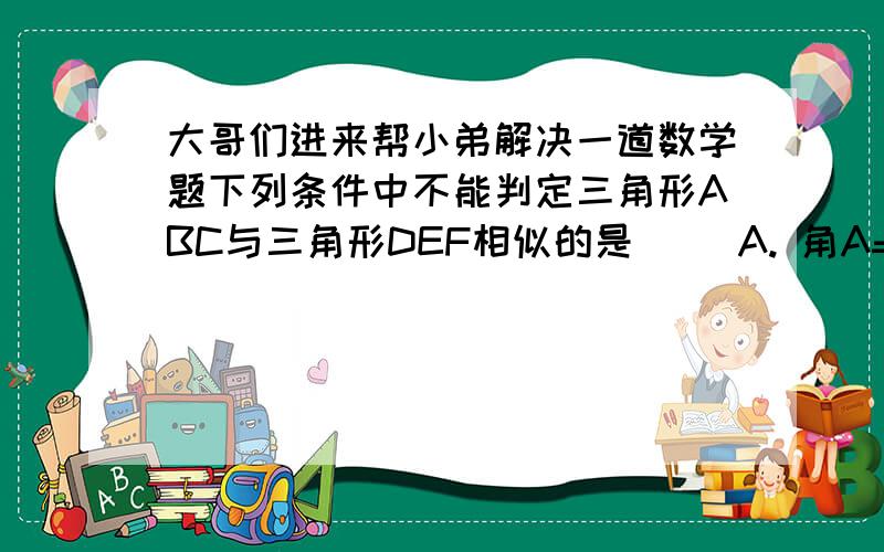 大哥们进来帮小弟解决一道数学题下列条件中不能判定三角形ABC与三角形DEF相似的是（ ）A. 角A=45°,AB=12cm,AC=15cm,角D=45°,DE=16cm,DF=20cmB. 角A=45°,AB=12cm,AC=15cm,角E=45°,DE=20cm,EF=16cmC. 角A=45°,AB=12cm,AC=