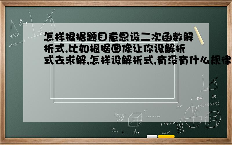 怎样根据题目意思设二次函数解析式,比如根据图像让你设解析式去求解,怎样设解析式,有没有什么规律啊?特别是有题目又有图像的,让你设函数解析式,怎样才可以一眼就知道怎么设什么样式