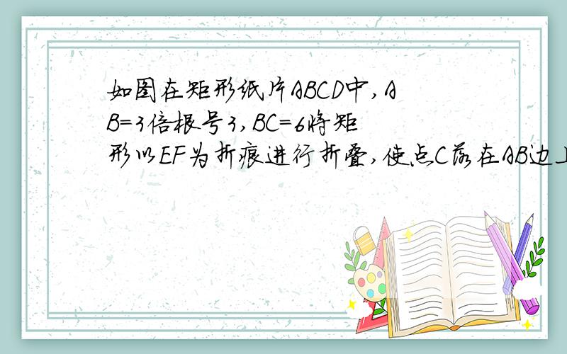 如图在矩形纸片ABCD中,AB=3倍根号3,BC=6将矩形以EF为折痕进行折叠,使点C落在AB边上点G处点D落在点H处,如果∠AGH=60°,求四边形KGFE的面积